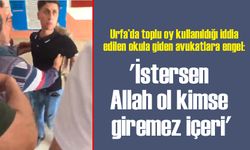 Urfa’da toplu oy kullanıldığı iddia edilen okula giden avukatlara engel