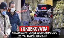 Yüksekova'da aracında patlayıcı bulunan polise 21 yıl hapis cezası!