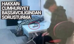 Hakkari Cumhuriyet Başsavcılığından Soruşturma!