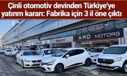 Çinli otomotiv devinden Türkiye'ye yatırım kararı