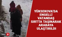 Yüksekova’da engelli vatandaş sırtta taşınarak arabaya ulaştırıldı