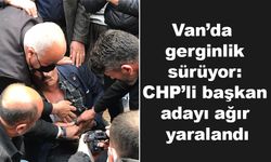Van’da gerginlik sürüyor: CHP’li başkan adayı ağır yaralandı