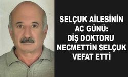 Selçuk Ailesinin Acı Günü: Diş Doktoru Necmettin Selçuk Hayatını Kaybetti