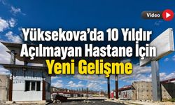 Yüksekova’da 10 Yıldır Açılmayan Hastane İçin Yeni Gelişme