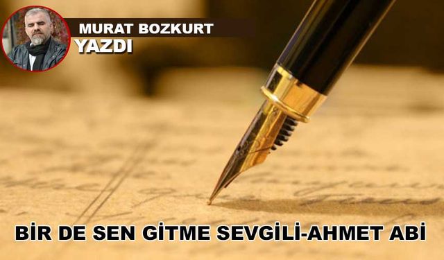 BİR DE SEN GİTME SEVGİLİ-AHMET ABİ