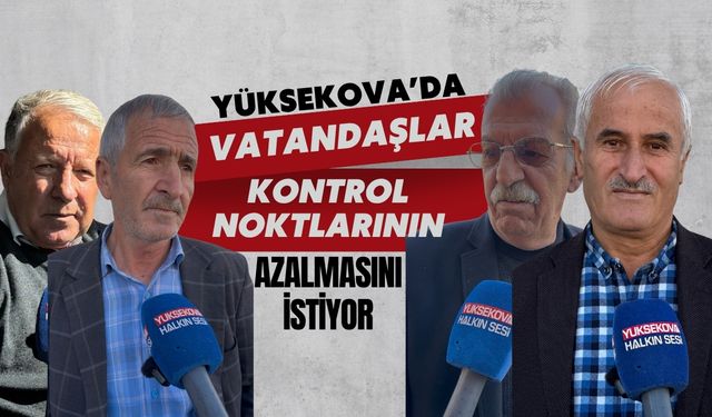 Yüksekova’da vatandaşlar kontrol noktalarının azaltılmasını istiyor