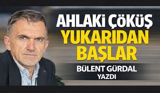 AHLAKİ ÇÖKÜŞ YUKARIDAN BAŞLAR