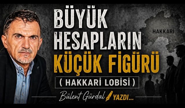 BÜYÜK HESAPLARIN KÜÇÜK FİGÜRÜ (HAKKÂRİ LOBİSİ)