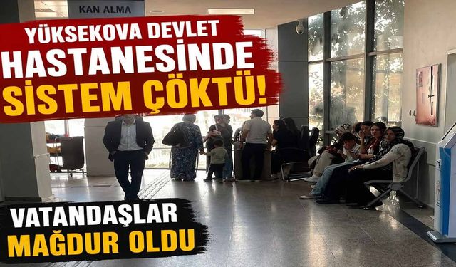 Yüksekova Devlet Hastanesi'nde Sistem Çöktü: Vatandaşlar Saatlerce Bekledi