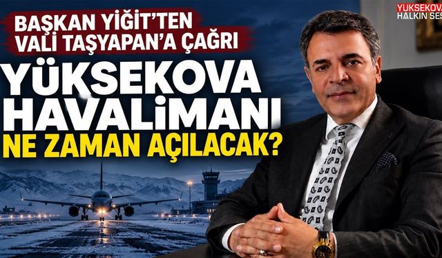 Başkan Yiğit’ten Vali Taşyapan’a çağrı: Yüksekova Havalimanı ne zaman açılacak?