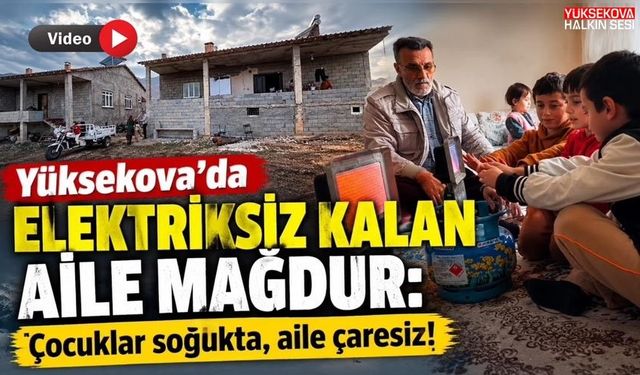 Yüksekova’da elektriksiz kalan aile mağdur: Çocuklar soğukta, aile çaresiz!