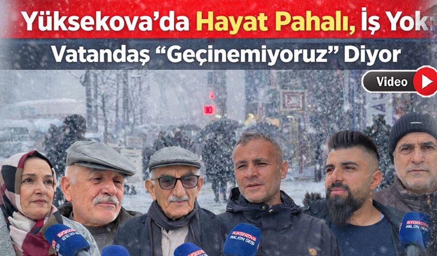 Yüksekova’da Hayat Pahalı, İş Yok: Vatandaş “Geçinemiyoruz” Diyor