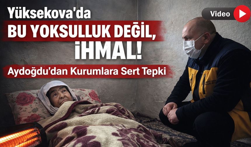 Aydoğdu’dan Kurumlara Sert Tepki: Yüksekova’da Bu Yoksulluk Değil, İhmal!