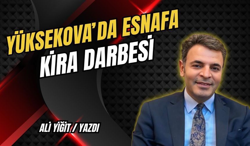 YÜKSEKOVA’DA ESNAFA KİRA DARBESİ