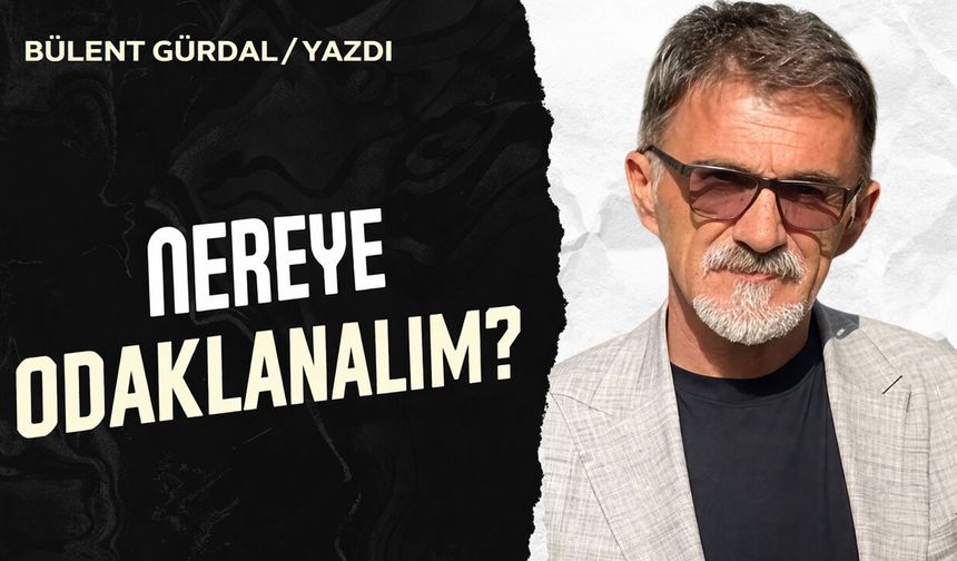 NEREYE ODAKLANALIM?