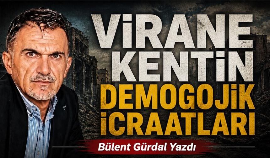 VİRANE KENTİN DEMOGOJİK İCRAATLARI