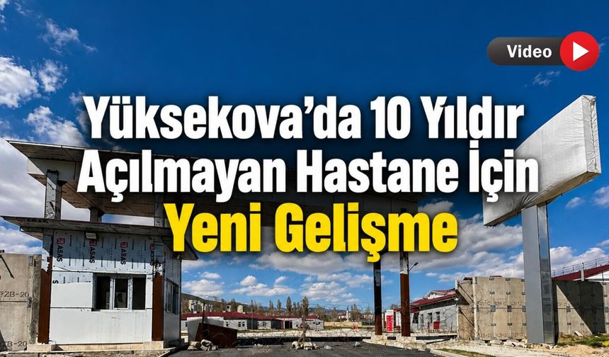 Yüksekova’da 10 Yıldır Açılmayan Hastane İçin Yeni Gelişme