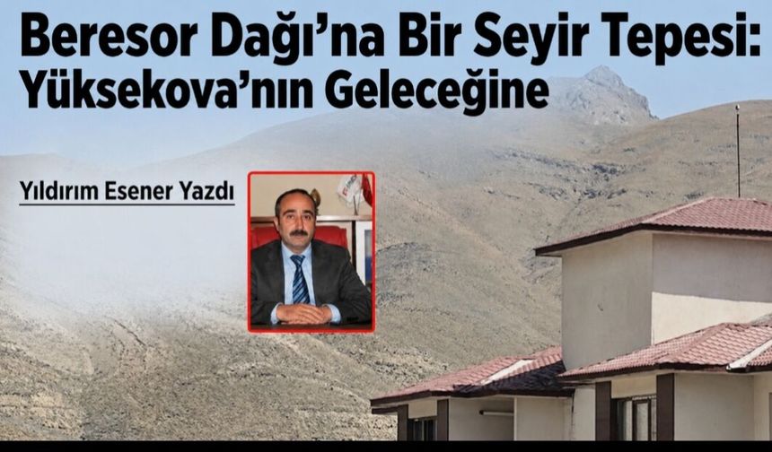 Beresor Dağı'na Bir Seyir Tepesi: Yüksekova'nın Geleceğine Açılan Pencere