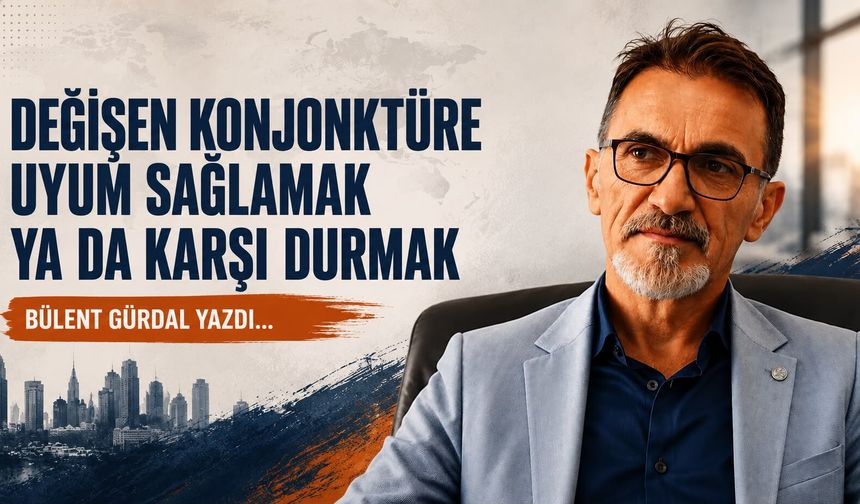 DEĞİŞEN KONJONKTÜRE UYUM SAĞLAMAK YA DA KARŞI DURMAK