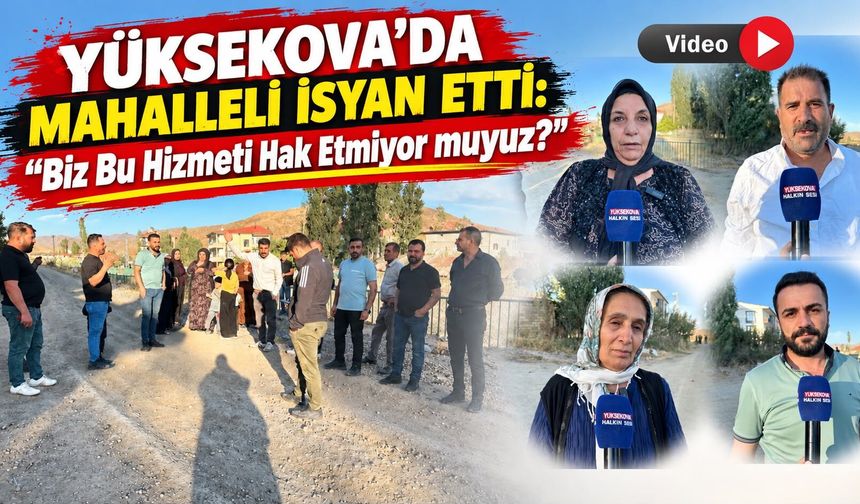 Yüksekova’da Mahalleli İsyan Etti: “Biz Bu Hizmeti Hak Etmiyor muyuz?”