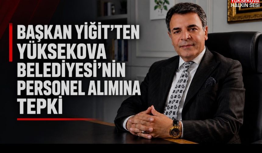 Başkan Yiğit’ten Yüksekova Belediyesi’nin personel alımına tepki