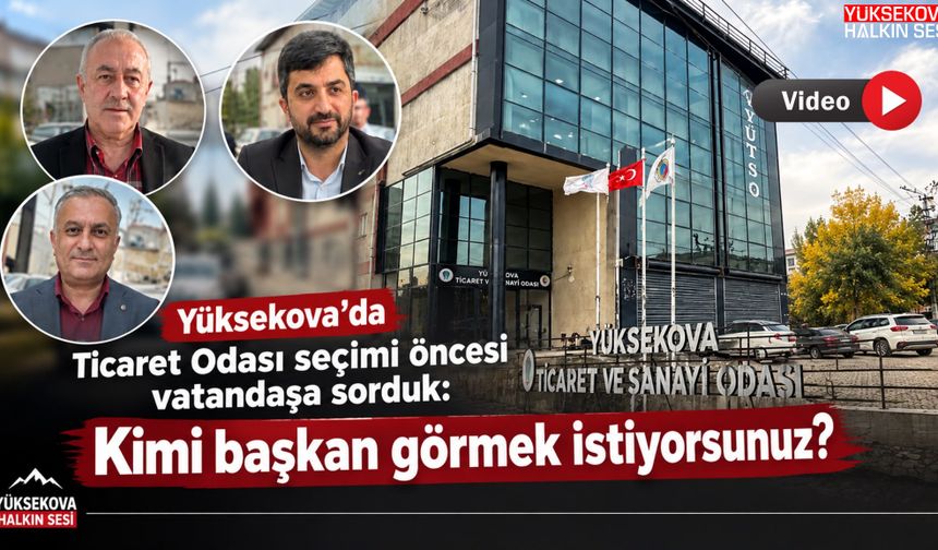 Yüksekova’da Ticaret Odası seçimi öncesi vatandaşa sorduk: Kimi başkan görmek istiyorsunuz?