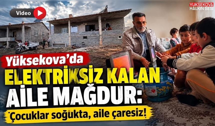 Yüksekova’da elektriksiz kalan aile mağdur: Çocuklar soğukta, aile çaresiz!